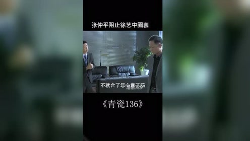 青瓷136 张仲平阻止徐艺中圈套