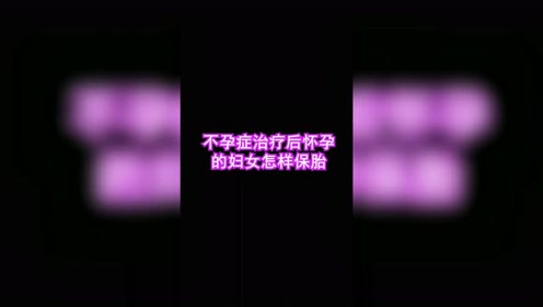 治疗后怀孕的不孕症妇女怎样保胎 腾讯视频