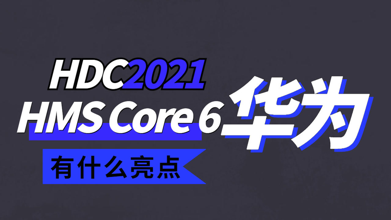 HDC 2021汇总解读,HMS Core6能给应用带来什么新的能力?