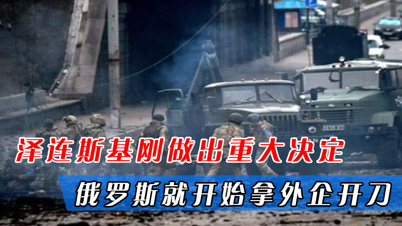 美国也被坑了?泽连斯基刚做出重大决定,俄罗斯就开始拿外企开刀