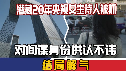 央视女主持人被抓,潜20年,对间谍身份供认不讳,结局解气