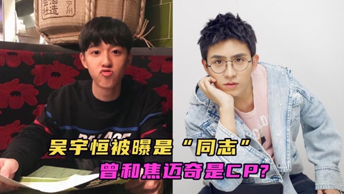 吴宇恒被曝是"同志?曾是某同志直播平台大主播,与焦迈奇是一对