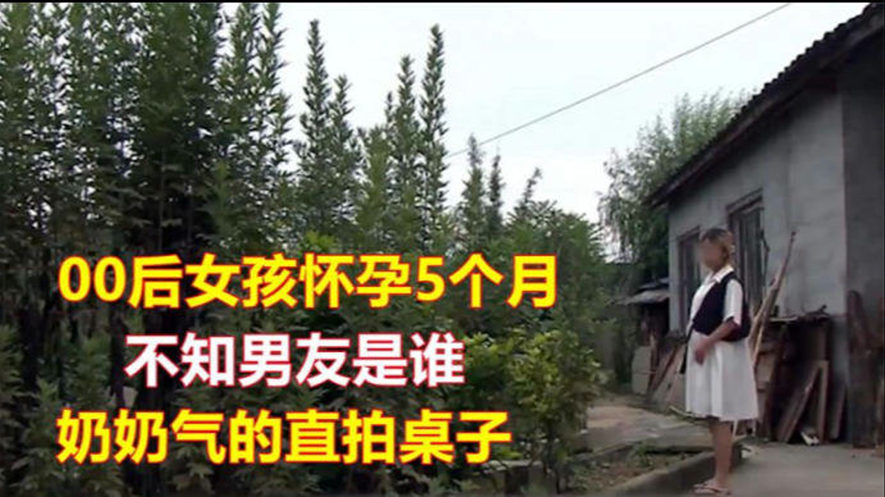 00后女孩怀孕五个多月,自称被男友抛弃,气的奶奶拍桌子