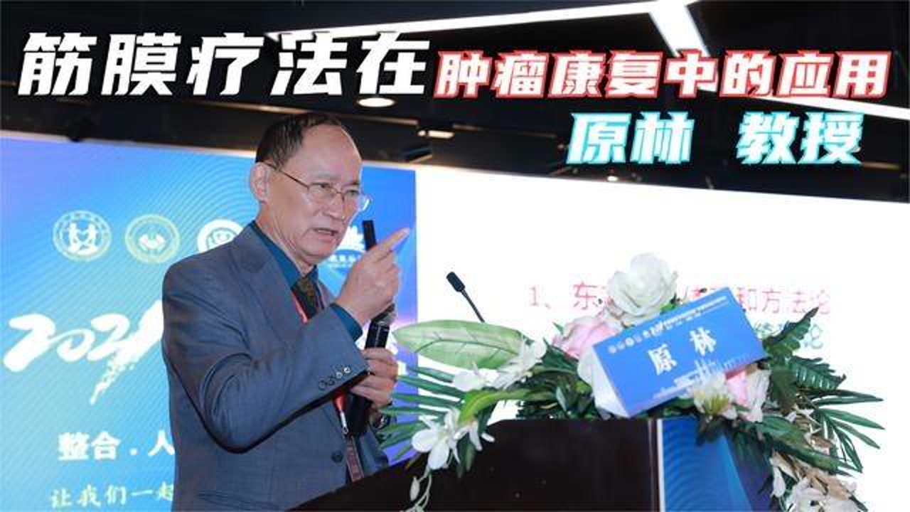 2021肿瘤康复论坛原林教授谈:筋膜疗法在肿瘤康复中的应用
