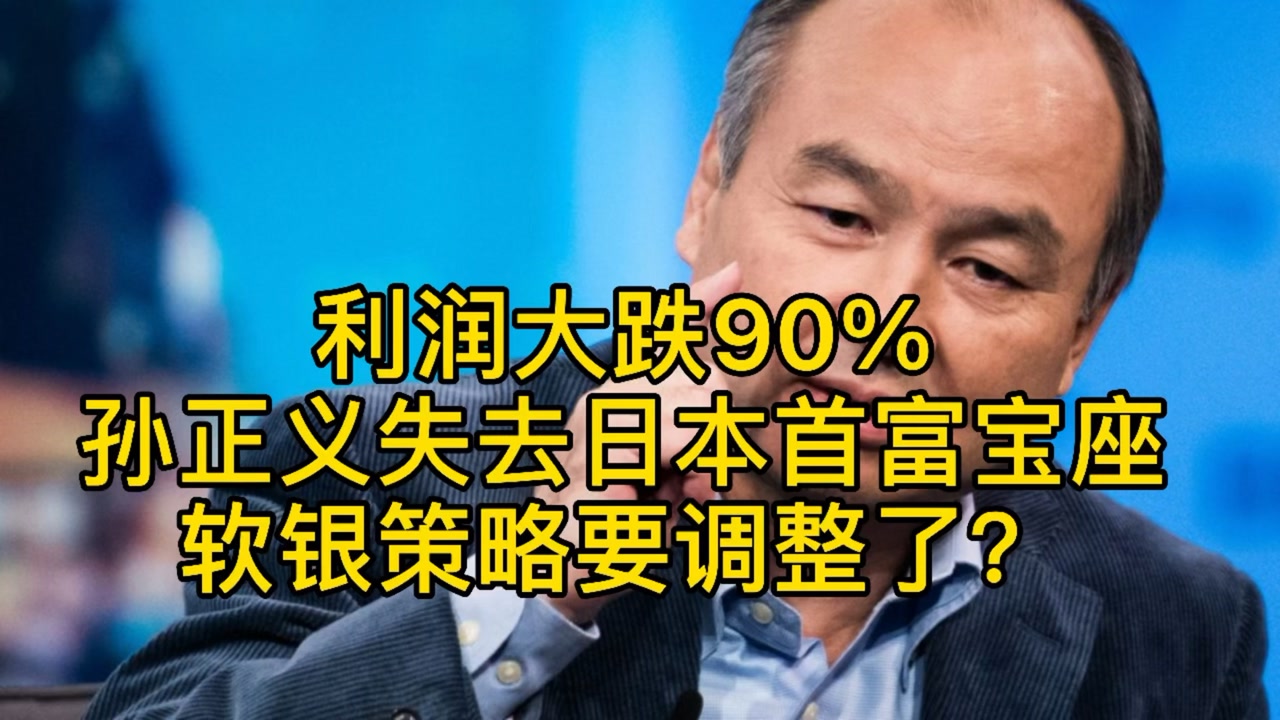 利润大跌90%,孙正义失去日本首富宝座,软银策略要调整了?