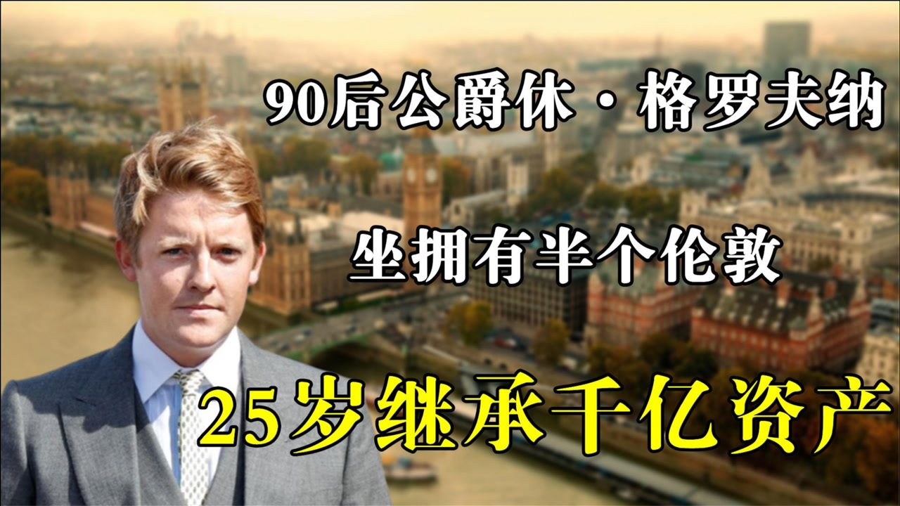 90后公爵休·格罗夫纳,坐拥有半个伦敦,25岁继承千亿资产