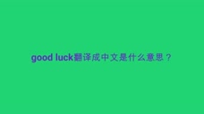 Good Luck翻译成中文是什么意思 腾讯视频