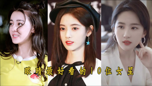 眼睛最好看的10位女星,鞠婧祎迪丽热巴排二,三,刘亦菲当之无愧