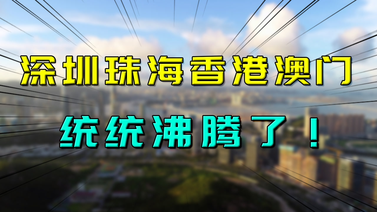 重磅利好!深圳珠海香港澳门统统沸腾了!现在去大湾区还来得及不