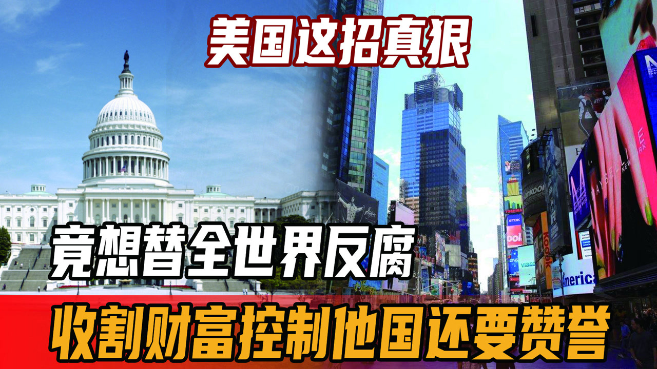美国这招真狠,竟想替全世界反腐,收割财富控制他国,还要赞誉