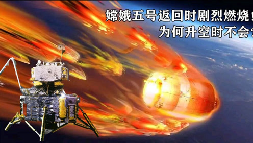 嫦娥五号返回时发生剧烈燃烧!为何升空时不会呢?