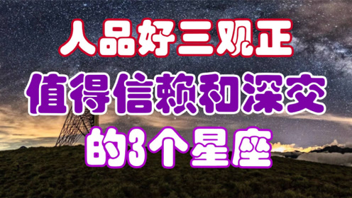 人品好,三观正,值得信赖和深交的星座