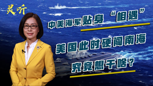 邵永灵:中美海军贴身"相遇"!美国此时硬闯南海,究竟想干啥?