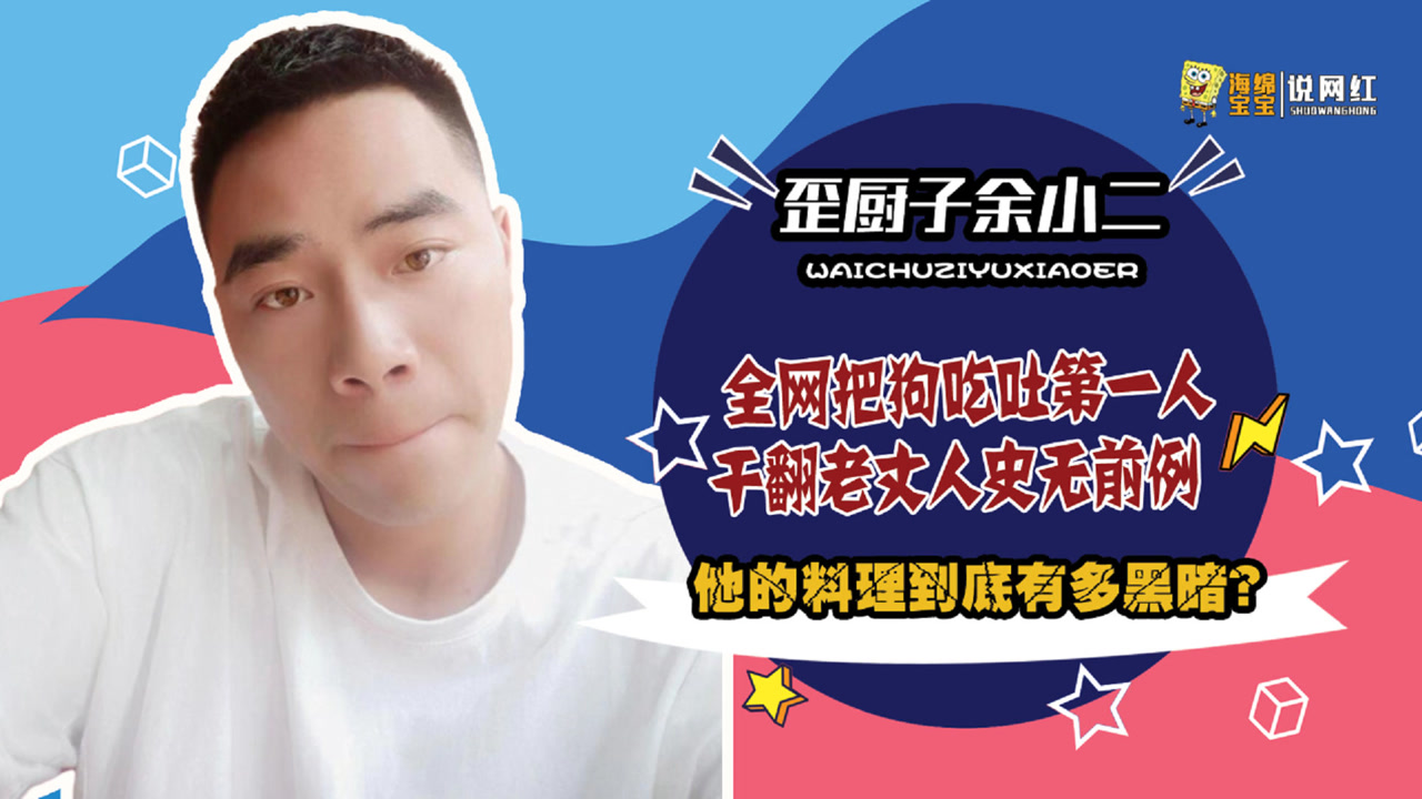 余小二:把狗吃吐一战成名,黑暗料理成流量密码,恶心人设褒贬不一