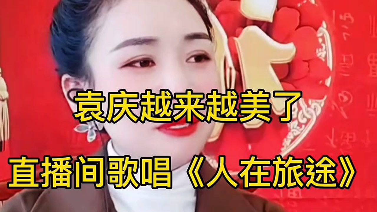 袁庆越来越美了直播间歌唱《人在旅途》