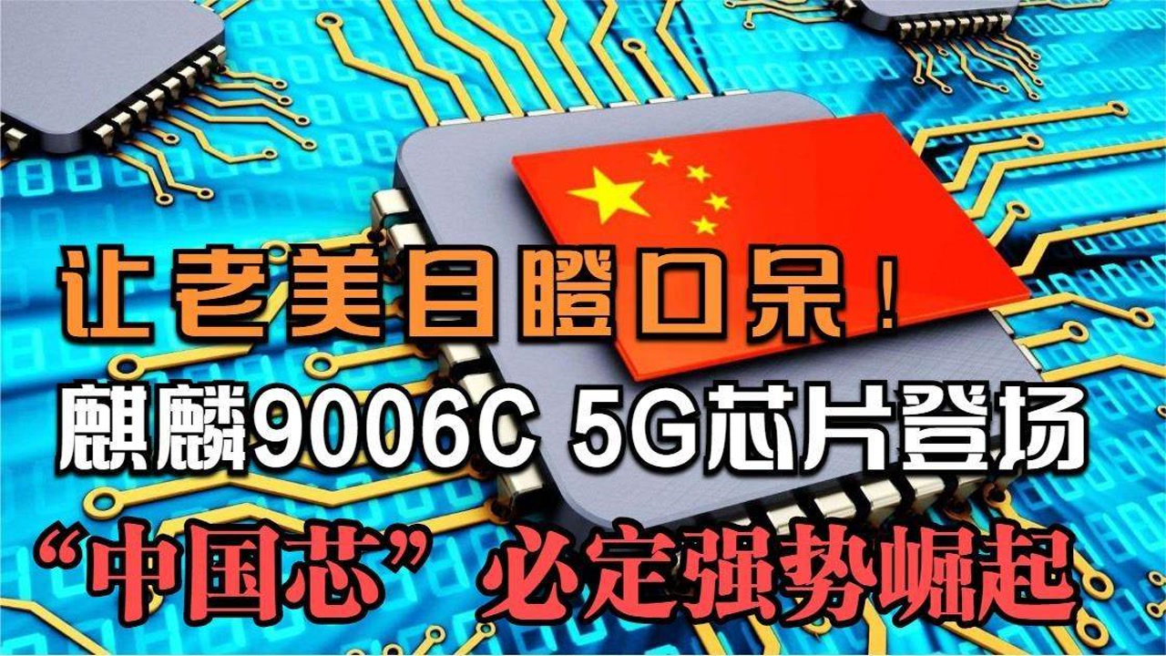 麒麟9006c芯片登场,让老美目瞪口呆!"中国芯"必定强势崛起!
