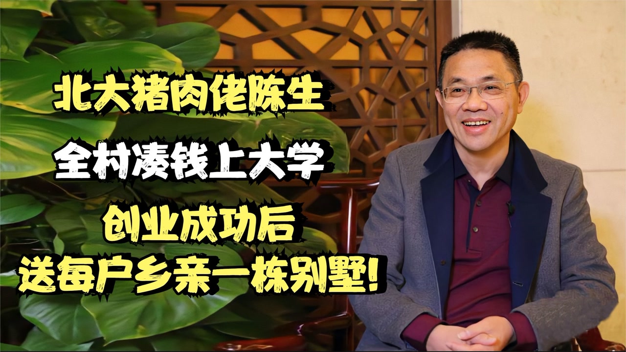 北大猪肉佬陈生:全村凑钱上大学,创业成功后送每户乡亲一栋别墅!