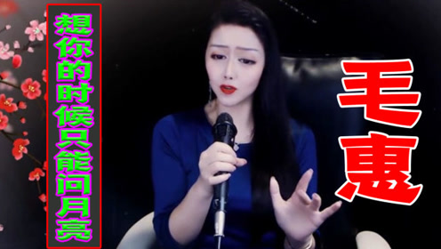 毛惠唱的太好听了《想你的时候问月亮》,醉人的歌曲带着淡淡忧伤