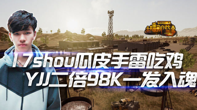 主播那些事：17shou瓜皮手雷16杀吃鸡 YJJ寒酸二倍98K一发入魂免费观看