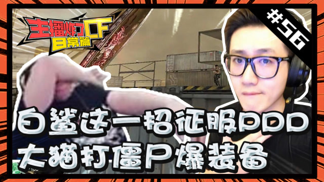 主播炸了CF篇S2#56：白鲨这一招征服PDD 大猫打僵尸爆装备免费观看