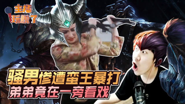 主播玩脱了165：骚男惨遭蛮王暴打 弟弟竟在一旁看戏？免费观看