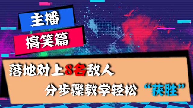 主播搞笑篇：落地对上8名敌人，分步骤教学轻松“获胜”免费观看