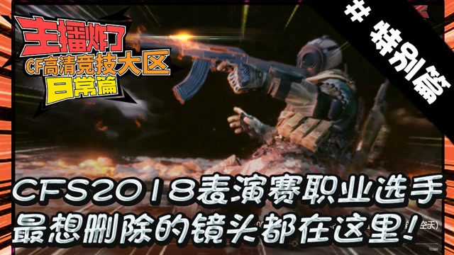主播炸了CF高清竞技大区篇：CFS2018表演赛选手最想删的镜头在这里免费观看