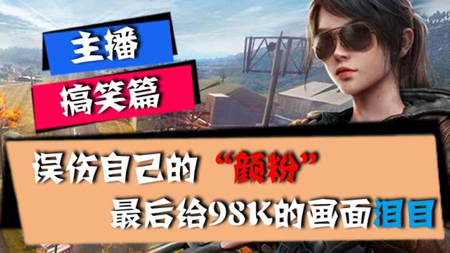 主播搞笑篇：误伤自己的“颜粉”，最后给98K的画面泪目免费观看