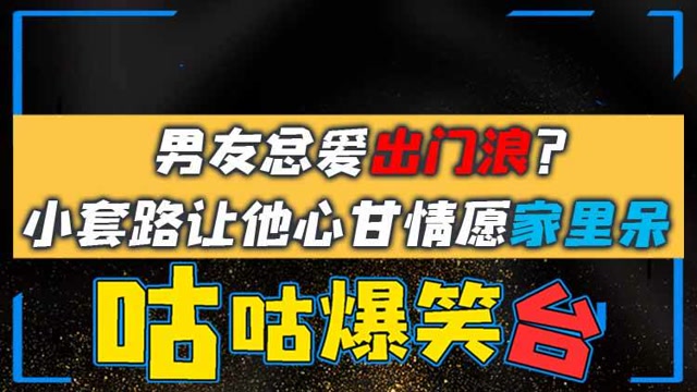 咕咕爆笑台：男友总爱出门浪？小套路让他心甘情愿家里呆免费观看