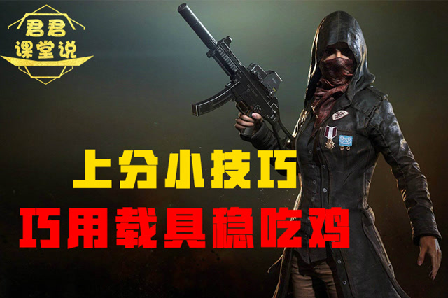 君君课堂说：上分小技巧！巧用载具稳吃鸡！免费观看