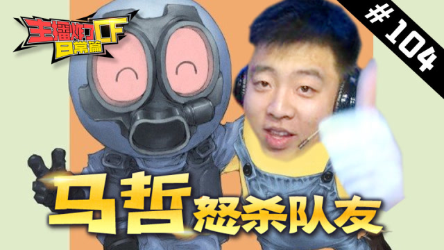主播炸了CF篇S2#104：马哲怒杀队友 周虎教你复制枪免费观看