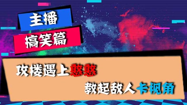 主播搞笑篇：攻楼遇上憨憨，教起敌人卡视角免费观看