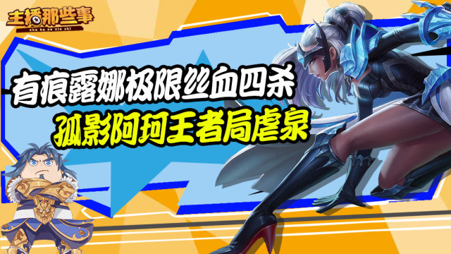 主播超神篇：有痕露娜开局2分钟极限丝血四杀 孤影阿轲王者局虐泉免费观看