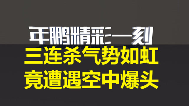 穿越火线年鹏：三连杀气势如虹竟遭遇空中爆头免费观看