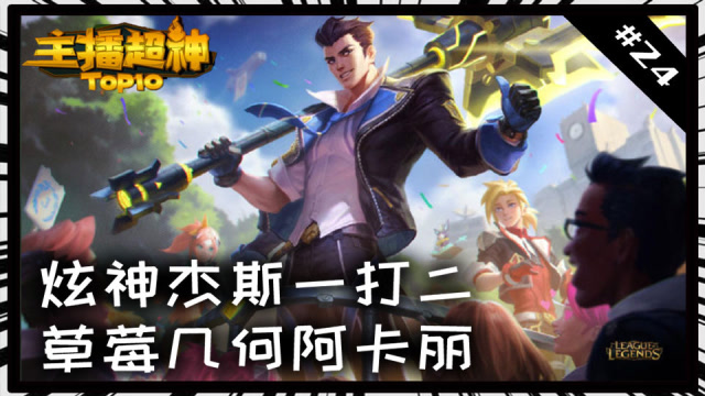 主播超神TOP10#24：炫神杰斯一锤二 草莓几何阿卡丽免费观看