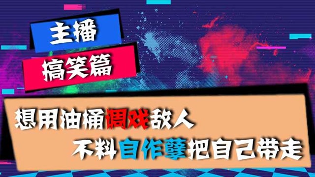主播搞笑篇：想用油桶调戏敌人，不料自作孽把自己带走免费观看