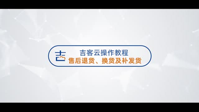 吉客云售后退货、换货、补发货操作教程