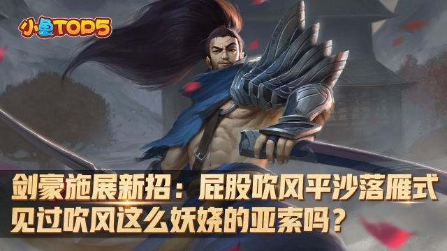 小鱼Top5:剑豪新招：屁股吹风平沙落雁式 见过这么妖娆的亚索吗免费观看