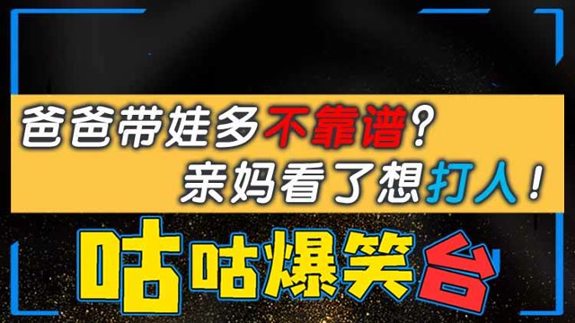 咕咕爆笑台：爸爸带娃多不靠谱？亲妈看了想打人！免费观看