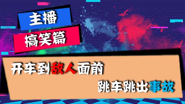 主播搞笑篇：开车到敌人面前，跳车跳出事故免费观看