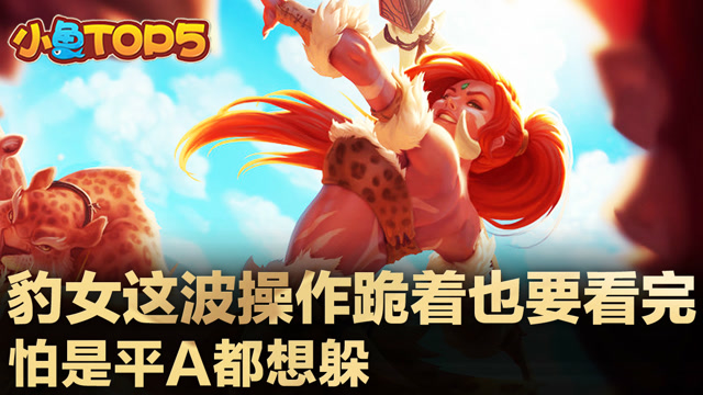 小鱼Top5：豹女这波操作跪着也要看完 怕是平A都想躲免费观看