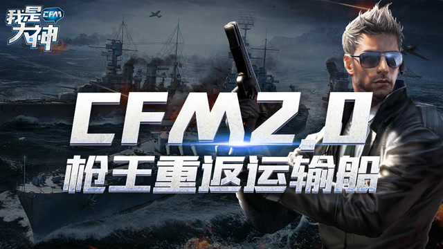 我是大神第二季-特别篇CFM2.0枪王重返运输船免费观看