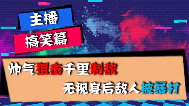 主播搞笑篇：帅气狙击千里制敌，无视身后敌人被暴打免费观看