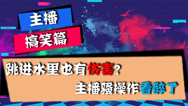 主播搞笑篇：跳进水里也有伤害？主播骚操作看醉了免费观看