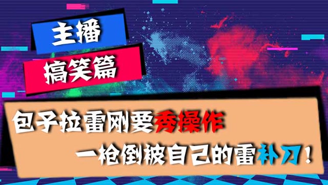主播搞笑篇：包子拉雷刚要秀操作，一枪倒被自己的雷补刀！免费观看