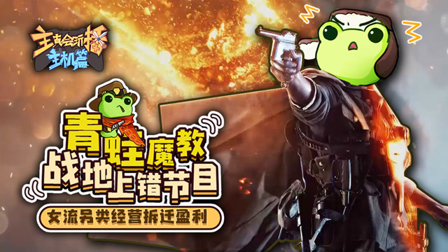 主播真会玩主机篇58：女流另类经营拆迁盈利，青蛙魔教战地上错节目免费观看