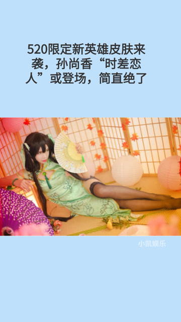 520限定新英雄皮肤来袭，孙尚香“时差恋人”或登场，简直绝了免费观看