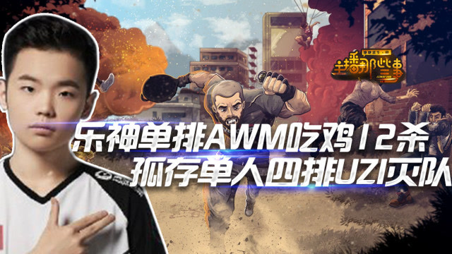 主播那些事：乐神单排AWM吃鸡12杀，孤存单人四排UZI灭队免费观看
