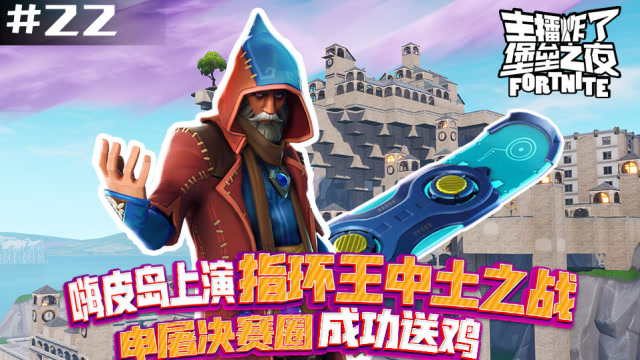 主播炸了堡垒之夜22：嗨皮岛指环王中土之战，申屠决赛圈成功送鸡免费观看