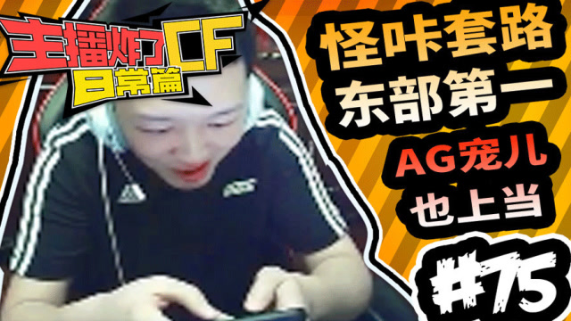 主播炸了CF篇S2#75：怪咔骚套路AG宠儿免费观看